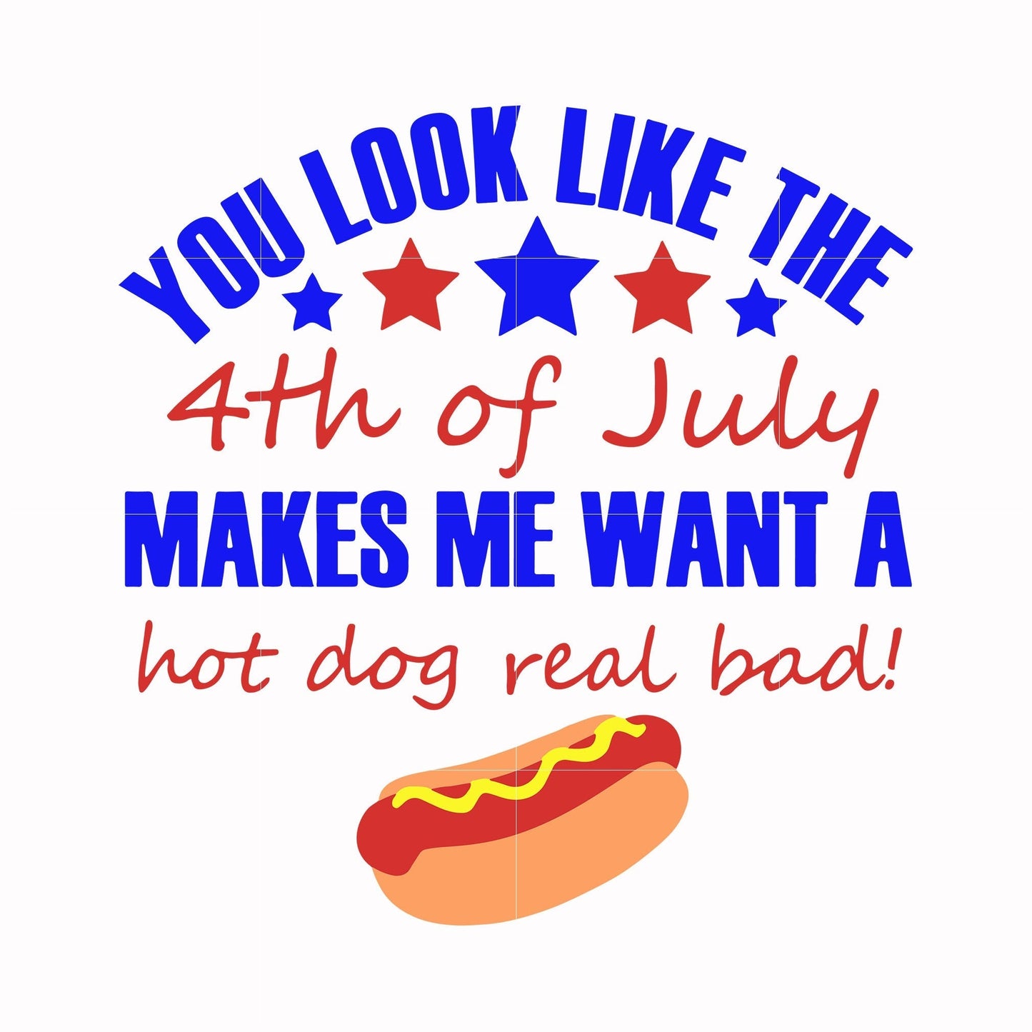You look like the 4th of july makes me want a hot dog real bad svg, png, dxf, eps,digital file JULY0002