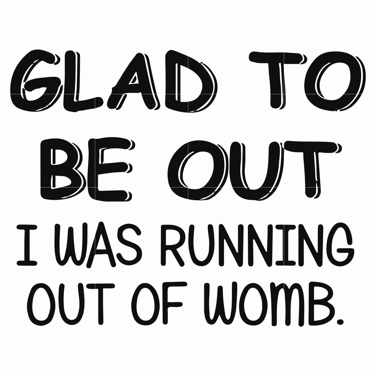 Glad to be out I was running out of womb svg, png, dxf, eps file FN000859