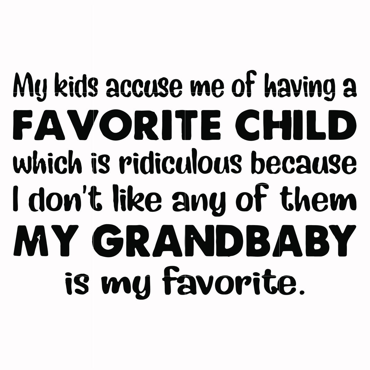 My kids accuse me of having a favorite child which is ridiculous because I don't like any of them my grandbaby is my favorite svg, png, dxf, eps file FN000542