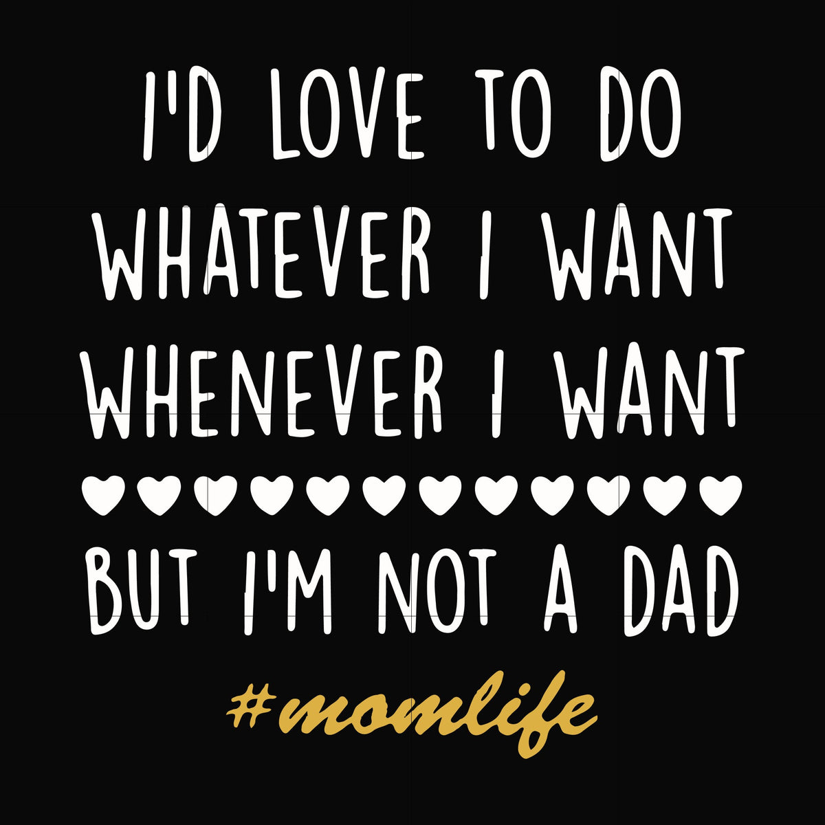 I'd love to do whatever I want whenever I want but I'm not a dad svg, png, dxf, eps file FN000792
