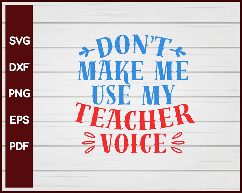 Don't Make Me Use My Teacher Voice School svg Cut File For Cricut Silhouette eps png dxf Printable Files