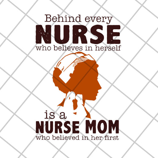 Behind every nurse who believes in herself is a nurse mom who believed in her first svg, Mother's day svg, eps, png, dxf digital file MTD22042106