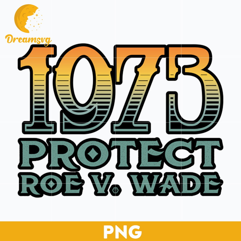 1973 Protect Roe V Wade PNG, Trending PNG, PNG file, Digital file.