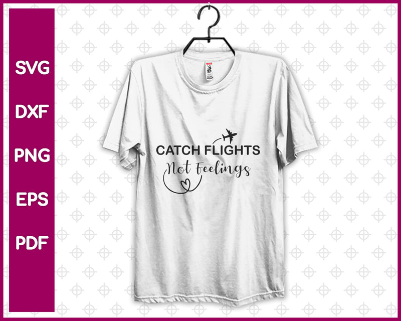 Catch Flights Not Feelings Svg, Svg Design, Travel Svg Dxf Png Eps Pdf Printable Files