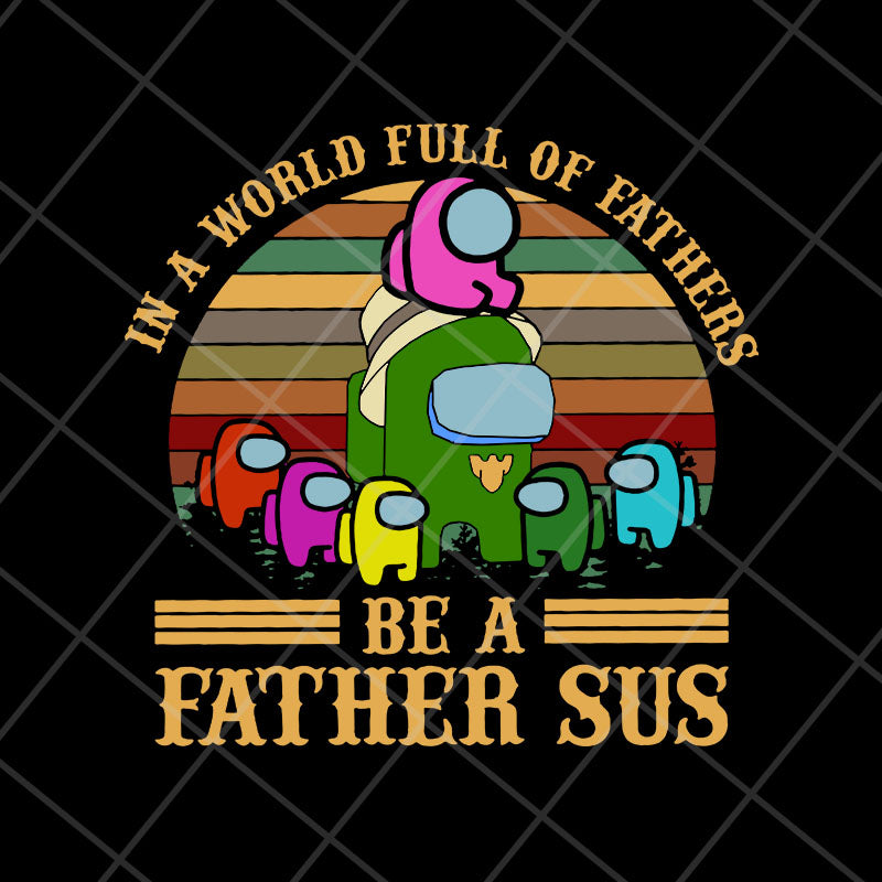 in a world full of father's be a father sus svg, png, dxf, eps digital file FTD13052118