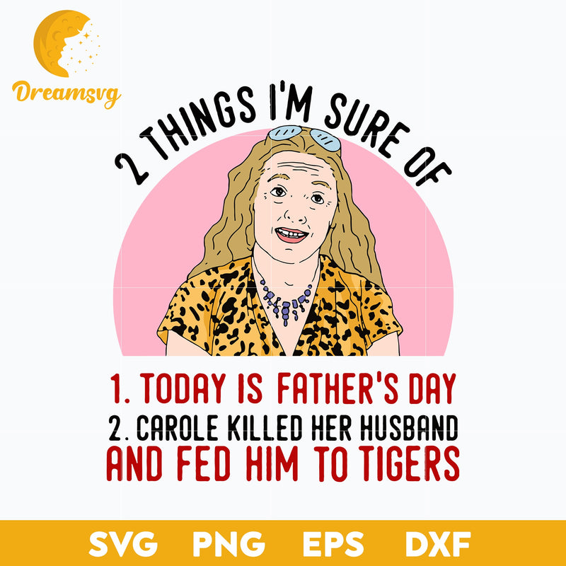 2 Things I'm Sure Of, 1. Today Is The Father 'S Day, 2. Carole Killed Her Husband And Fed Him To Tigers Svg, Funny Svg, png, dxf, eps digital file.