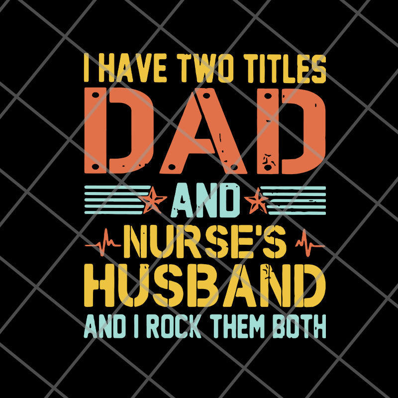 I Have Two Titles Dad And Nurse’s svg, png, dxf, eps digital file FTD02062114