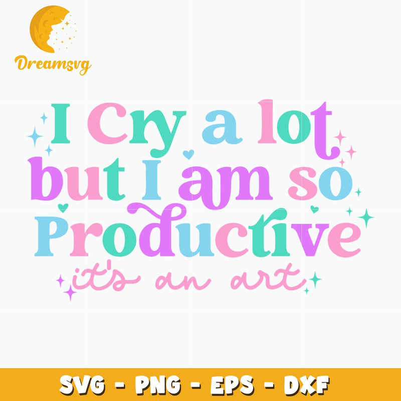 I cry a lot but I am so productive svg, digital download