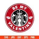 Be My Valentine Starbucks Coffee Svg, Valentine’s Day Svg, Cricut, Silhouette Vector Cut File