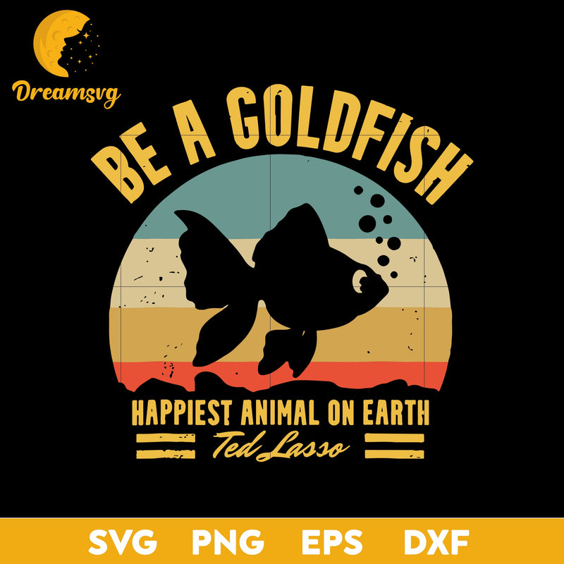 Be A Goldfish Svg Happiest Animal one Earth Ted Lasso Svg, Funny Svg, Png, Dxf, Eps Digital File.