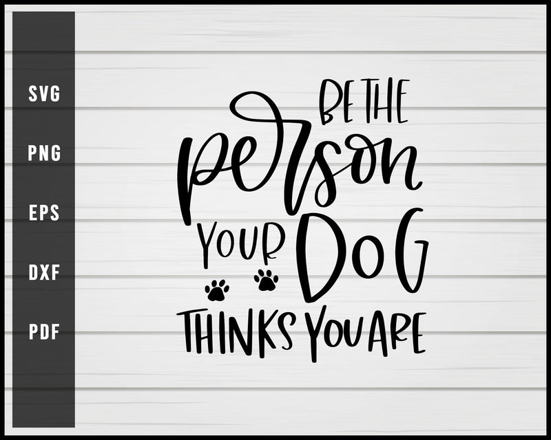 Be The Person Your Dog svg png Silhouette Designs For Cricut And Printable Files