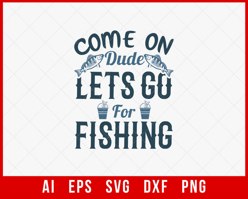 Come On Dude Let’s Go for Fishing Funny T-shirt Design Digital Download File