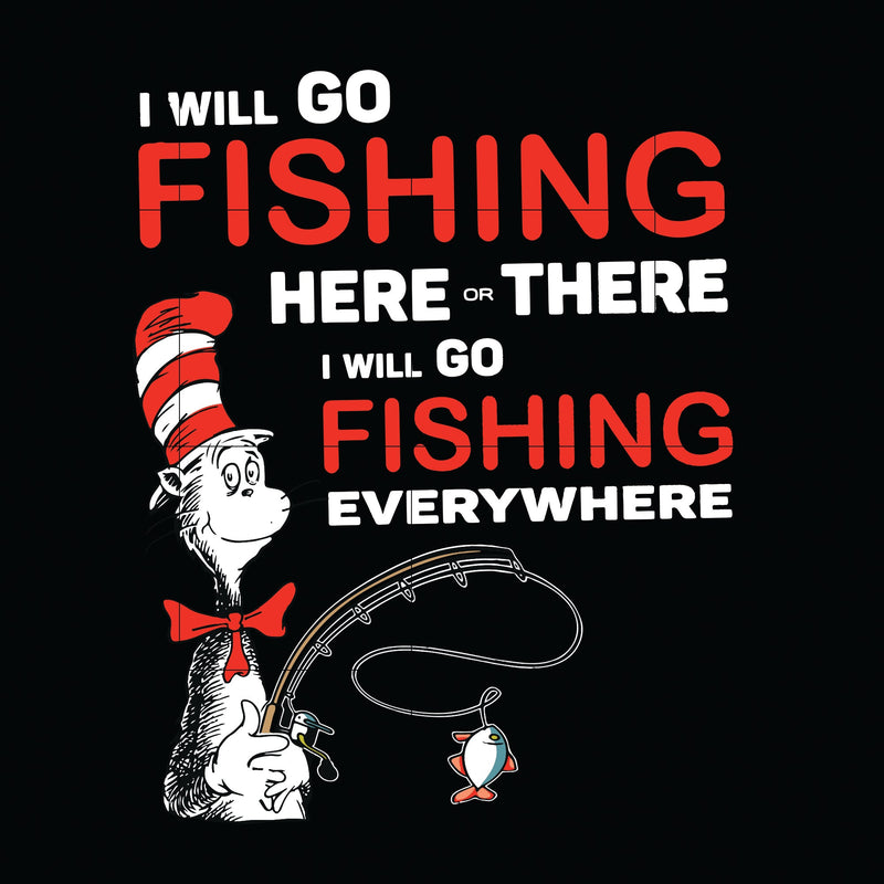 I will go fishing here svg, There i will go fishing ererywhere svg, The cat in the hat svg, dr seuss svg, dr svg, png, dxf, eps digital file