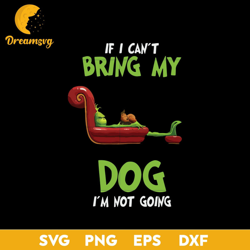 If I Can't Bring My Dog I'm Not Going SVG, Grinch SVG, Christmas SVG, PNG DXF EPS Digital File.