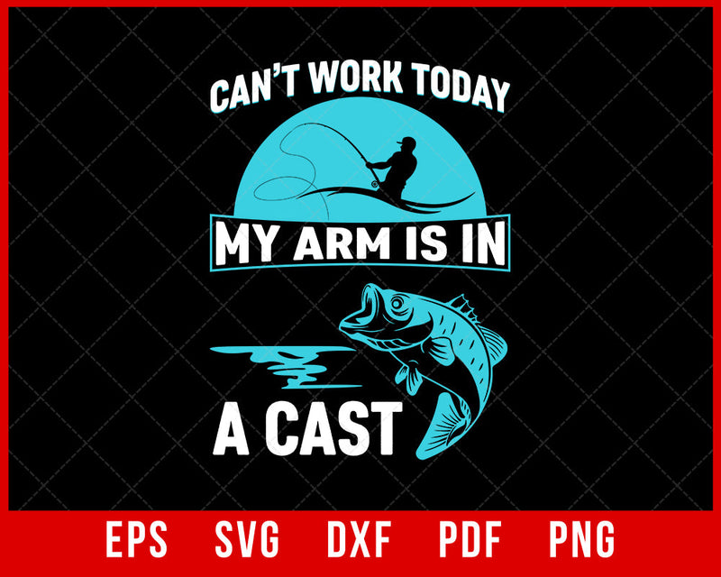 Can't Work Today My Arm Is in a Cast Funny Fishing T-Shirt Fishing SVG Cutting File Digital Download