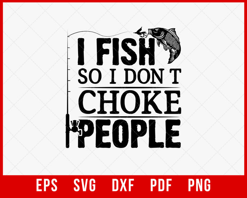 I Fish So I Don't Choke People Funny Sayings Fishing T-shirt Fishing SVG Cutting File Digital Download