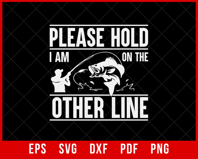 Please Hold I'm On the Other Line Fishing Shirt, Gift for Dad, Gift for Fishermen, Gift for Outdoorsmen, Long Sleeve Shirt, Sweatshirt T-Shirt Fishing SVG Cutting File Digital Download