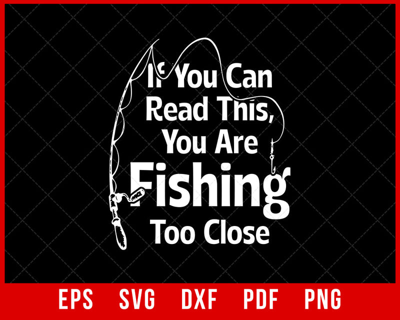 If You Can Read This, You're Fishing Too Close Funny Premium T-Shirt Fishing SVG Cutting File Digital Download