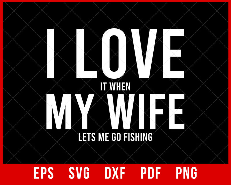 Funny I Love It When My Wife Lets Me Go Fishing T-Shirt Fishing SVG Cutting File Digital Download