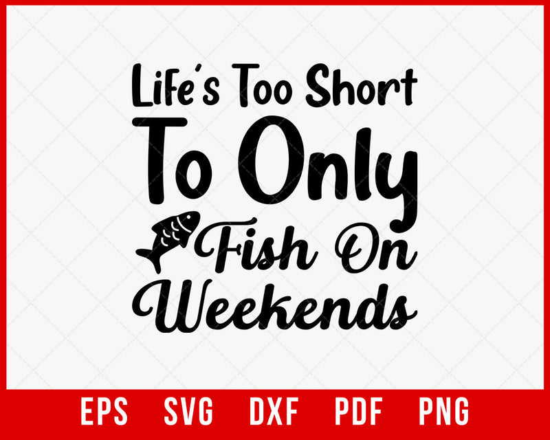 Funny Fishing Quotes Lettering Typography, Lifes Too Short to Only Fish on Weekends T-Shirt Fishing SVG Cutting File Digital Download