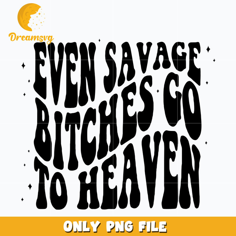 Even Savage Bitches Go to Heaven png, png, digital download.