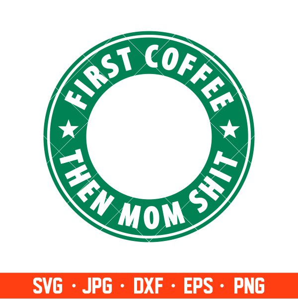 First Coffee Then Mom Shit Svg, Starbucks Coffee Ring Svg, Boss Girl Svg, Cricut, Silhouette Vector Cut File