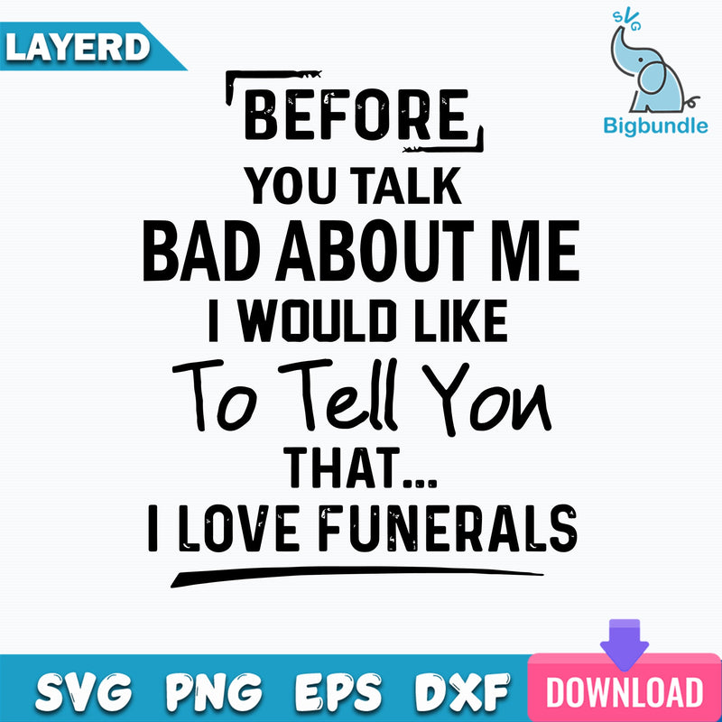 Before You Talk Bad About Me I Would Like To Tell You That I Love Funerals Svg, Funny Svg