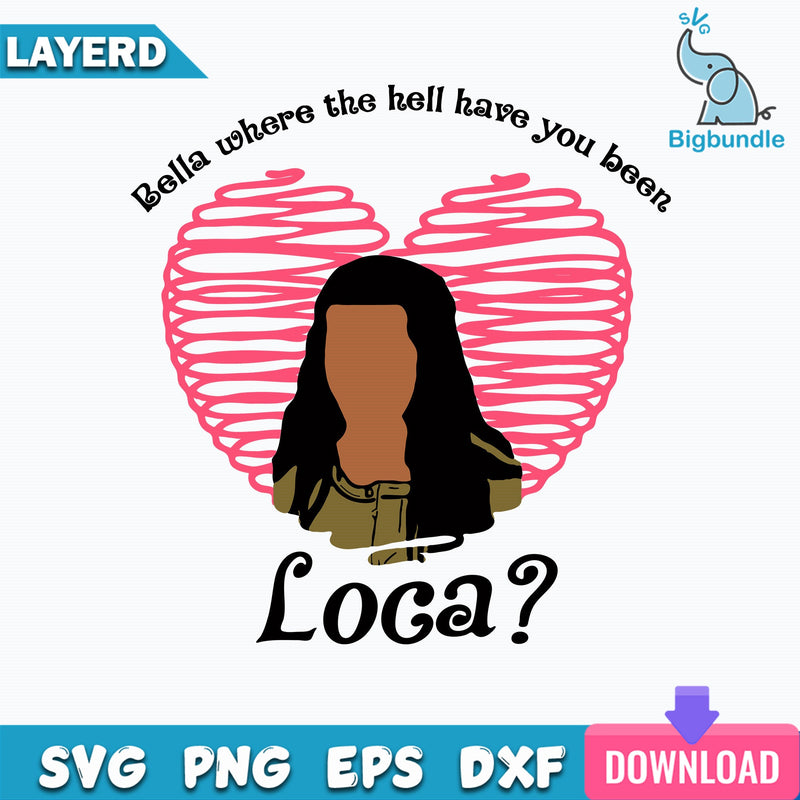 Bella Where The Hell Have You Been Loca Svg, Valentine Svg