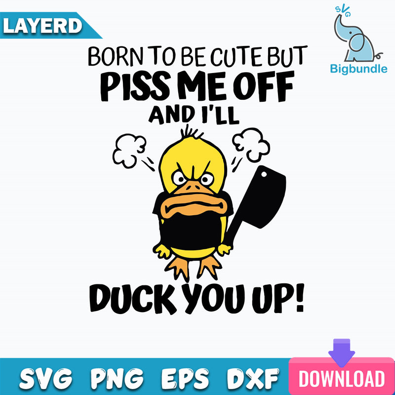 Born To Be Cute Piss Me Off an I'll Duck You Up Svg