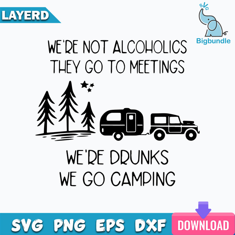 We're Not Alcoholics They Go To Meetings We're Drunk We Go Camping Svg
