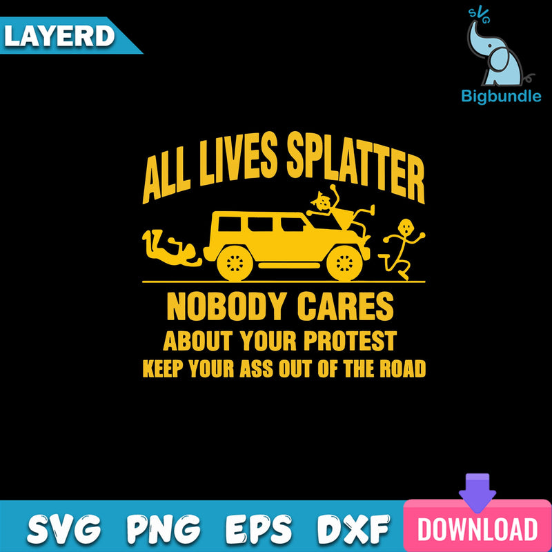 All Lives Splatter Nobody Cares Abouts Your Protest Keep Your As Out Of The Road Svg
