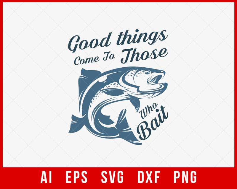 Good Things Come to Those Who Bait Funny Fishing T-shirt Design Digital Download File