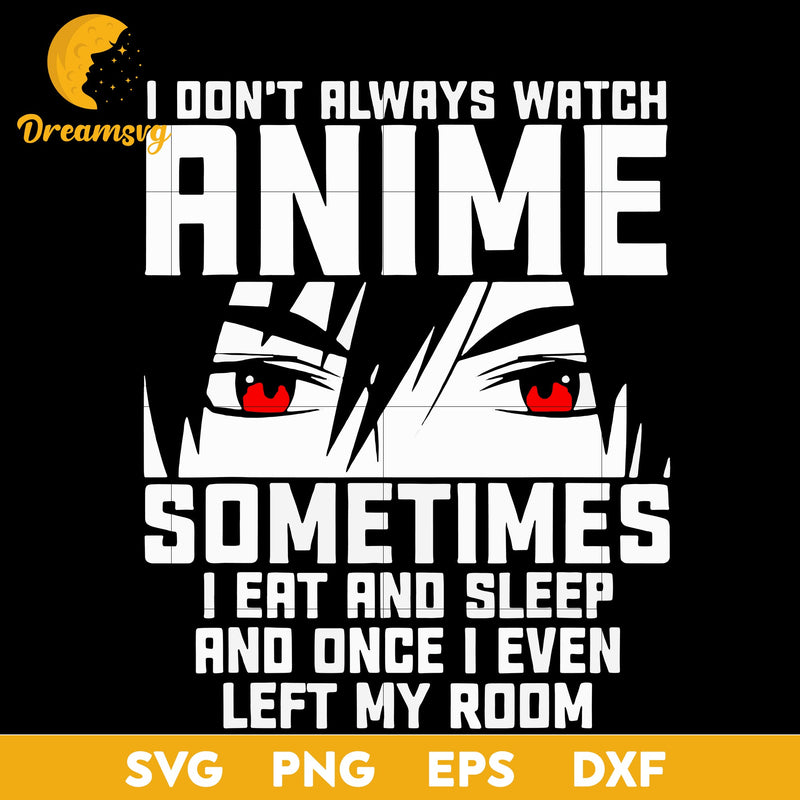 I Dont Always Watch Anime Sometimes I Eat And Sleep And Once I Even Left My Room Svg, file for cricut, Anime svg, png, eps, dxf digital download