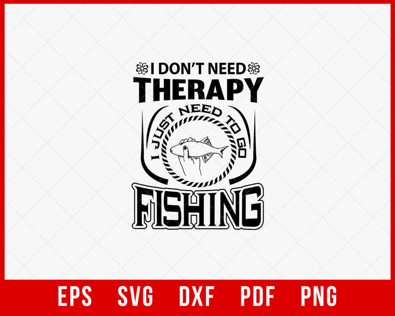 I Don't Need Therapy I Just Need to Go Fishing Funny T-shirt Design Digital Download File