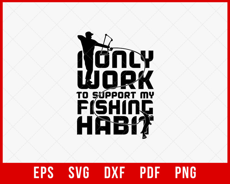 I Only Work to Support My Fishing Habit Funny T-shirt Design Digital Download File