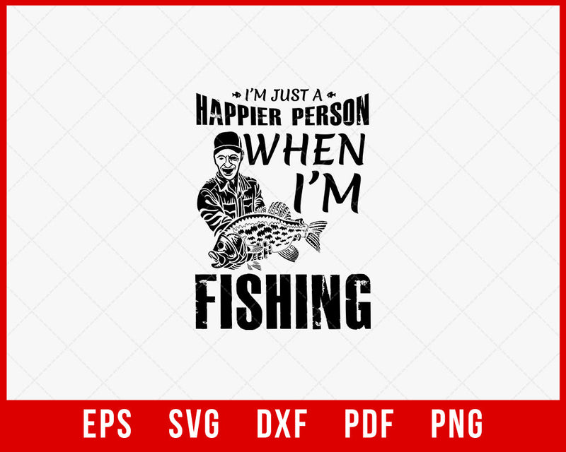 I'm Just a Happier Person When I'm Fishing T-shirt Design Digital Download File