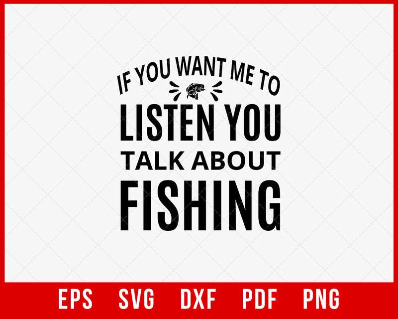 If You Want Me to Listen You Talk About Fishing Funny T-shirt Design Digital Download File