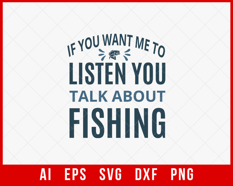 If You Want Me to Listen You Talk about Fishing Funny T-shirt Design Digital Download File