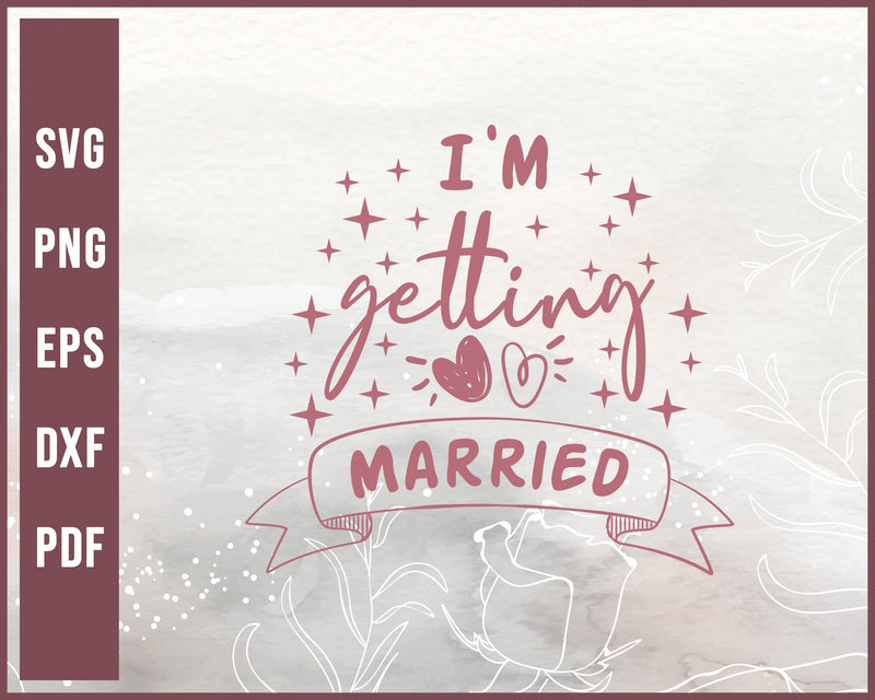 Im Getting Married svg Designs For Cricut Silhouette And eps png Printable Files