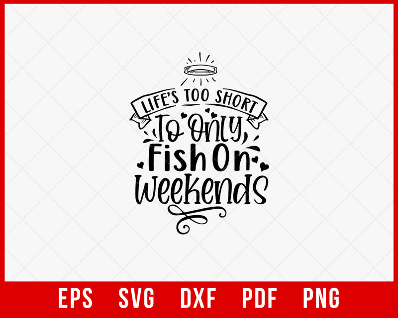 Life’s Too Short to Only Fish on Weekends Funny T-shirt Design Digital Download File