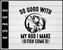So Good With My Rod I Make Fish Come Svg Png Files