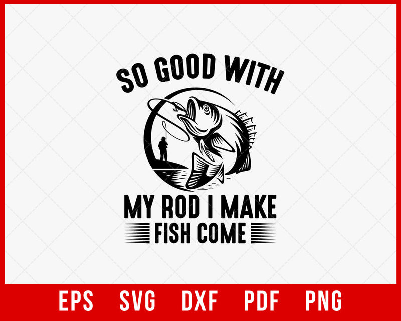 So Good with My Rod I Make Fish Come Funny T-shirt Design Digital Download File