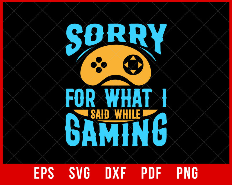 Sorry For What I Say During Video Games T-Shirt Design Games SVG Cutting File Digital Download