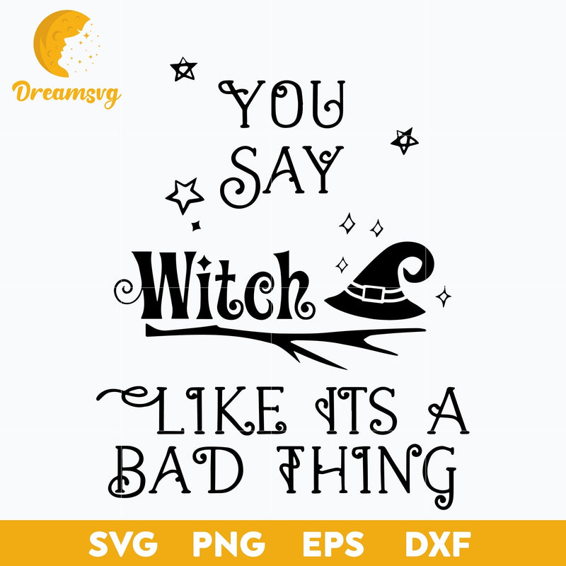 You Say Witch Like Its A Bad Thing svg, Halloween svg, png, dxf, eps digital file.