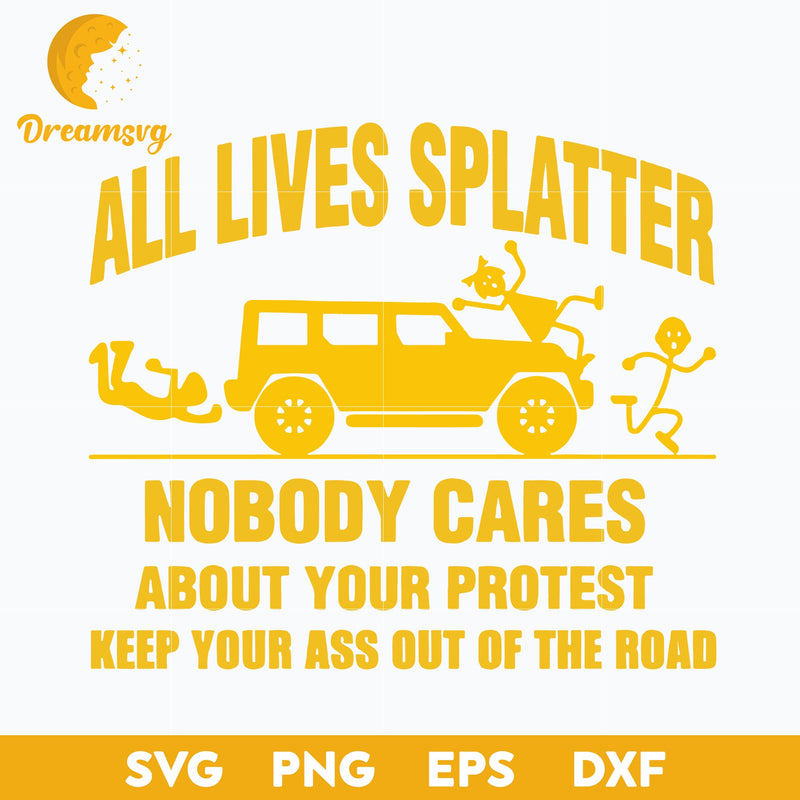 All Lives Splatter Nobody Cares About Your Protest Keep Your Ass Out Of The Road Svg, Funny Svg, Png, Dxf, Eps Digital File.