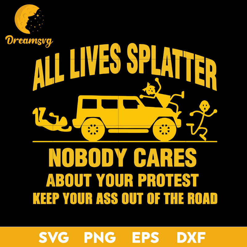 All Lives Splatter Nobody Cares About Your Protest Keep Your Ass Out Of The Road Svg, Funny Svg, Png, Dxf, Eps Digital File.