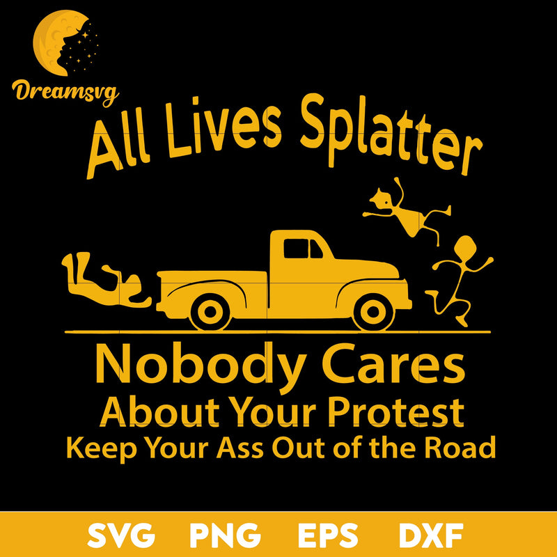 All Lives Splatter Nobody Cares About Your Protest Keep Your Ass Out Of The Road Svg, Funny Svg, Png, Dxf, Eps Digital File.