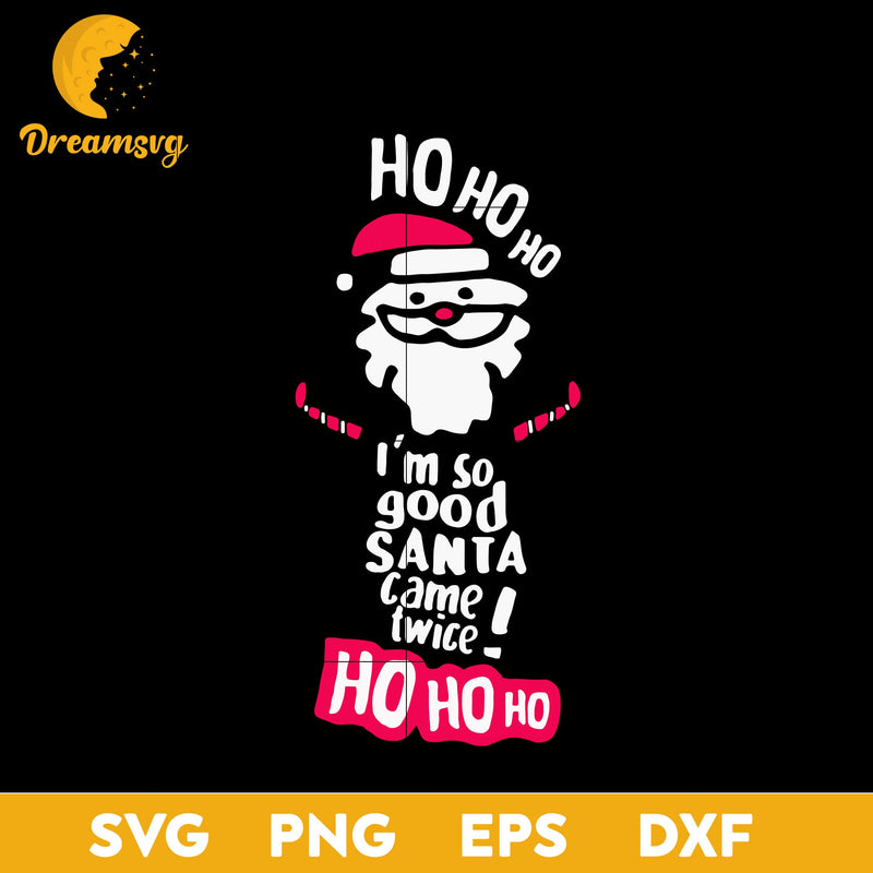 Ho Ho Ho I'm So Good Santa Came Twice SVG, Christmas SVG, PNG DXF EPS Digital File.