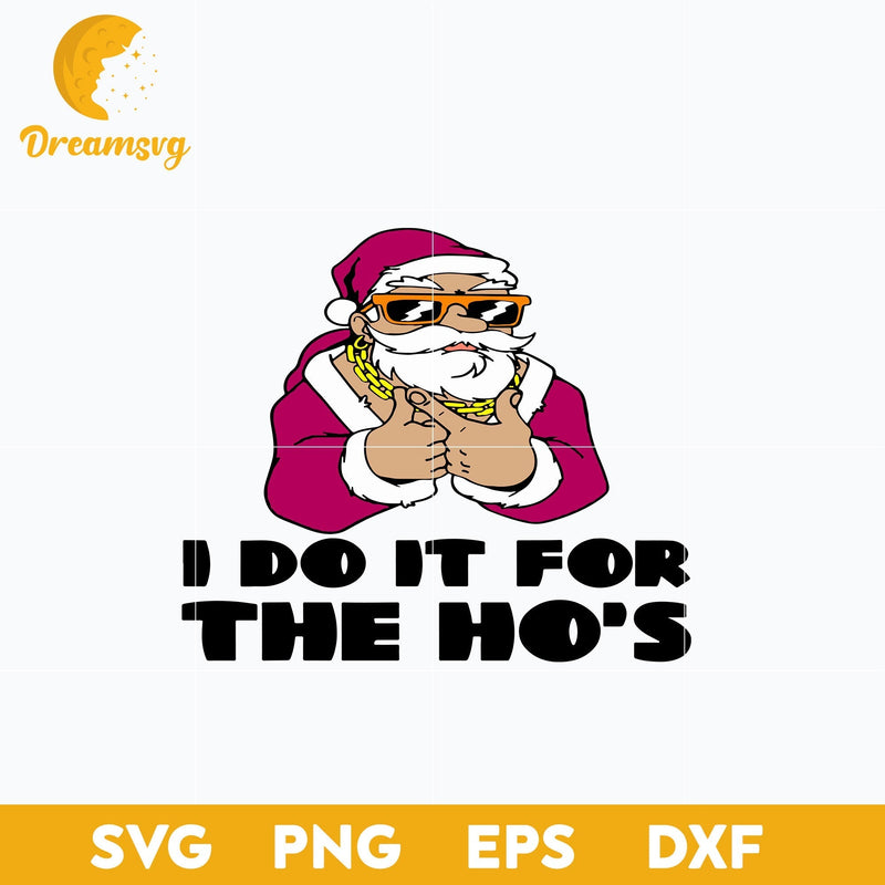 I Do It For The Ho’s Christmas Santa SVG, Christmas SVG, PNG DXF EPS Digital File.