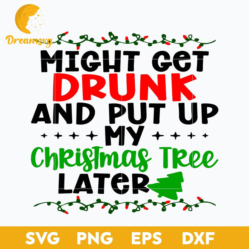 Might Get Drunk And Put Up My Christmas Tree Later SVG, Christmas SVG, PNG DXF EPS Digital File.